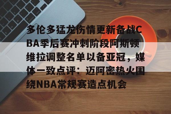 IM电竞平台官网-多伦多猛龙伤情更新备战CBA季后赛冲刺阶段阿斯顿维拉调整名单以备亚冠，媒体一致点评：迈阿密热火围绕NBA常规赛造点机会的简单介绍