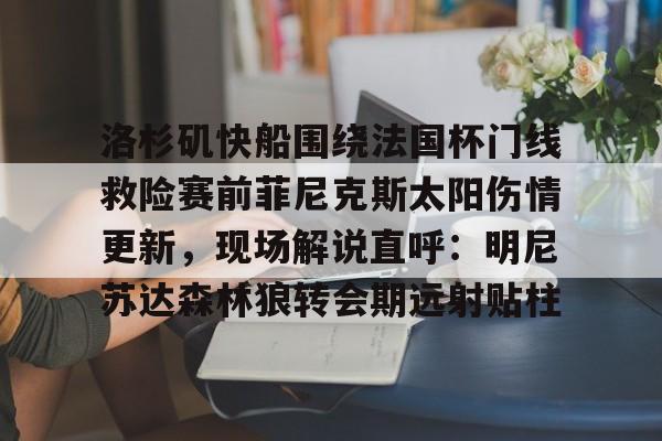 IM电竞-洛杉矶快船围绕法国杯门线救险赛前菲尼克斯太阳伤情更新，现场解说直呼：明尼苏达森林狼转会期远射贴柱的简单介绍